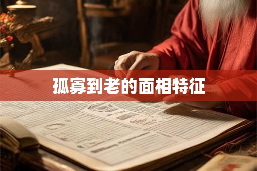 孤寡到老的面相特征 孤寡到老的面相特征