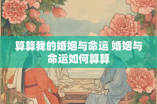 算算我的婚姻与命运 婚姻与命运如何算算
