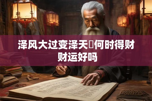泽风大过变泽天夬何时得财 财运好吗
