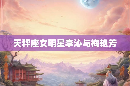 天秤座女明星李沁与梅艳芳