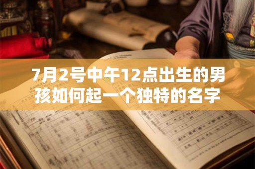 7月2号中午12点出生的男孩如何起一个独特的名字