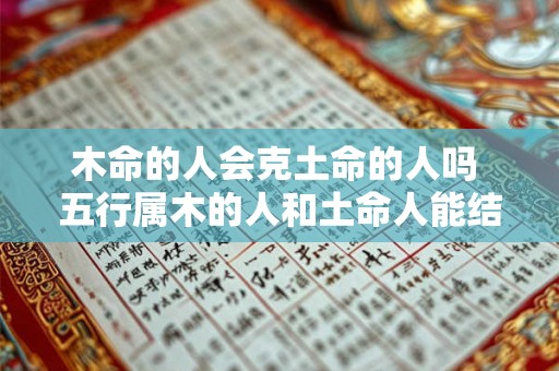木命的人会克土命的人吗 五行属木的人和土命人能结合吗