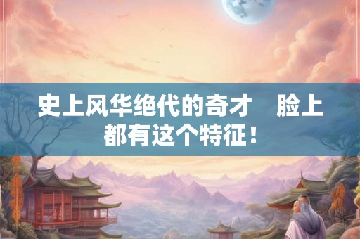 史上风华绝代的奇才　脸上都有这个特征！