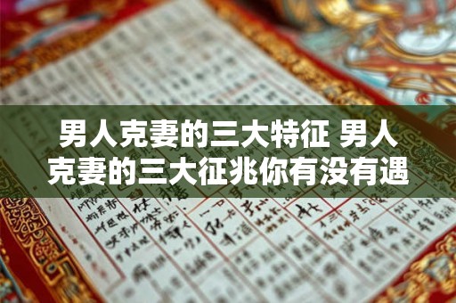 男人克妻的三大特征 男人克妻的三大征兆你有没有遇上