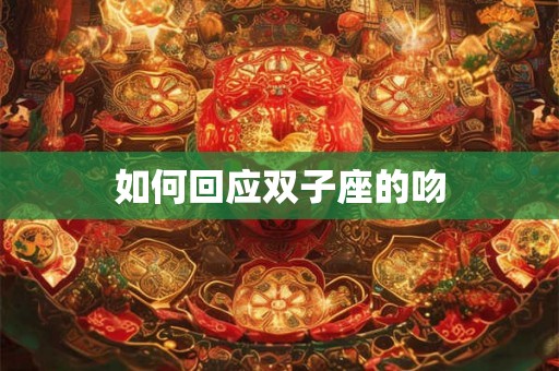 如何回应双子座的吻 如何回应双子座的吻