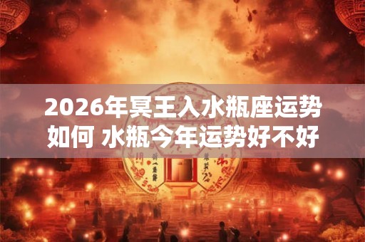 2026年冥王入水瓶座运势如何 水瓶今年运势好不好