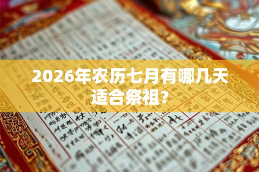 2026年农历七月有哪几天适合祭祖？