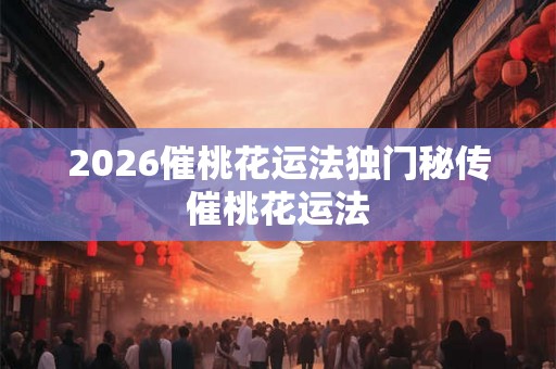 2026催桃花运法独门秘传催桃花运法