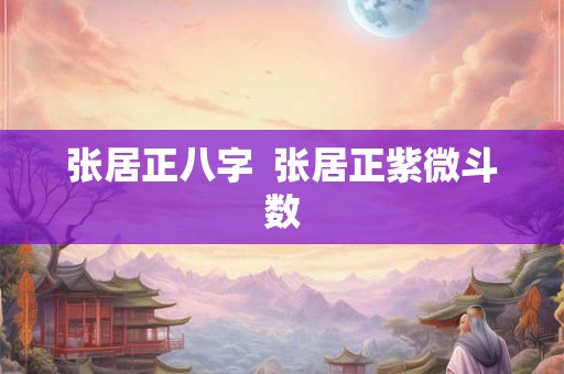 张居正八字  张居正紫微斗数