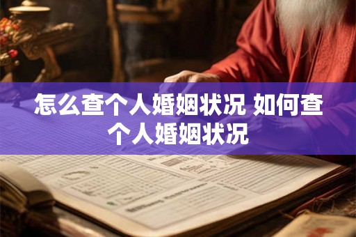 怎么查个人婚姻状况 如何查个人婚姻状况