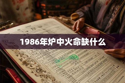 1986年炉中火命缺什么