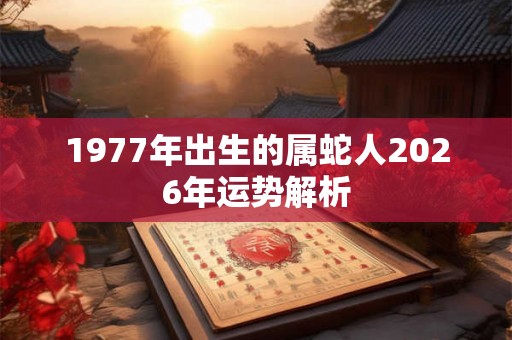 1977年出生的属蛇人2026年运势解析