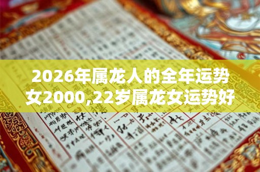 2026年属龙人的全年运势女2000,22岁属龙女运势好么
