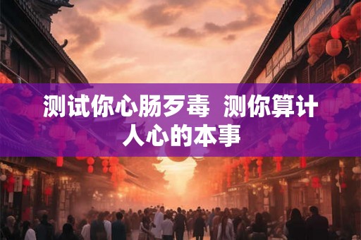 测试你心肠歹毒  测你算计人心的本事