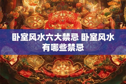卧室风水六大禁忌 卧室风水有哪些禁忌