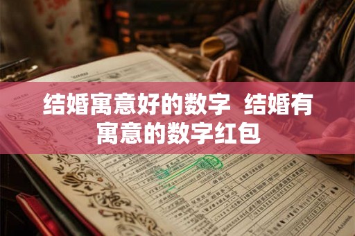 结婚寓意好的数字  结婚有寓意的数字红包