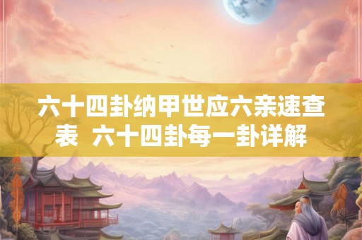 六十四卦纳甲世应六亲速查表  六十四卦每一卦详解