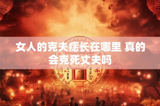 女人的克夫痣长在哪里 真的会克死丈夫吗
