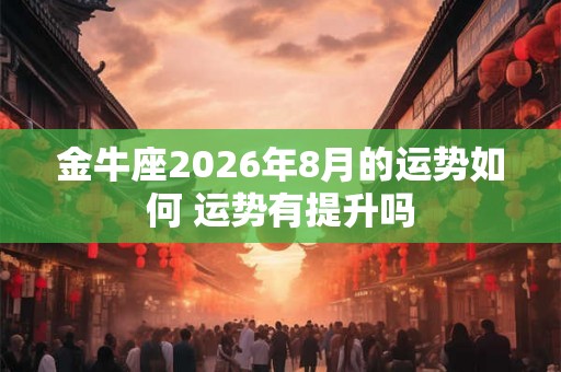 金牛座2026年8月的运势如何 运势有提升吗