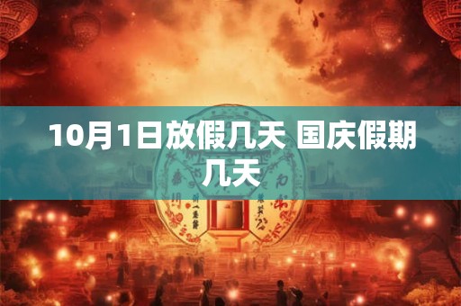 10月1日放假几天 国庆假期几天