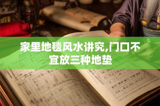 家里地毯风水讲究,门口不宜放三种地垫