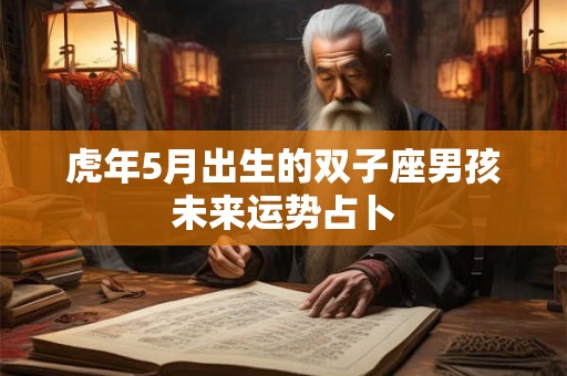 虎年5月出生的双子座男孩未来运势占卜