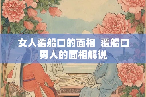 女人覆船口的面相  覆船口男人的面相解说