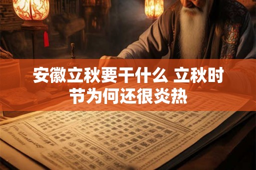 安徽立秋要干什么 立秋时节为何还很炎热