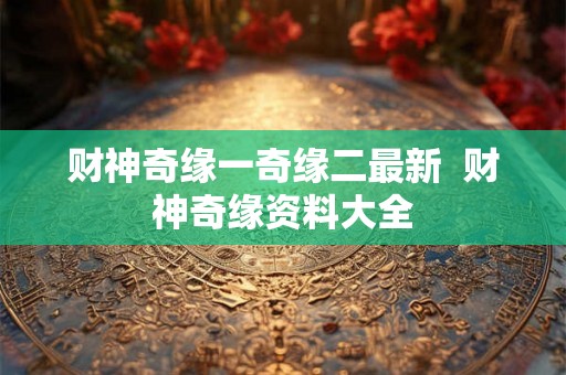 财神奇缘一奇缘二最新  财神奇缘资料大全