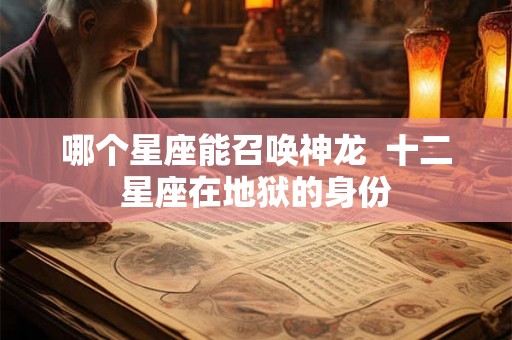 哪个星座能召唤神龙  十二星座在地狱的身份
