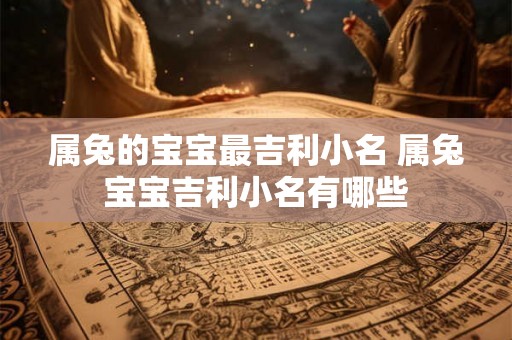 属兔的宝宝最吉利小名 属兔宝宝吉利小名有哪些