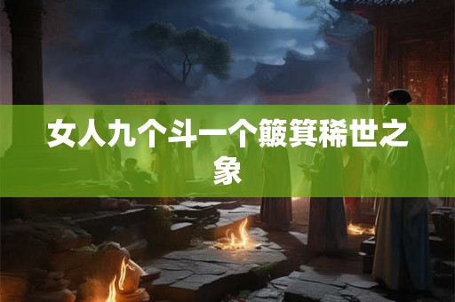 女人九个斗一个簸箕稀世之象