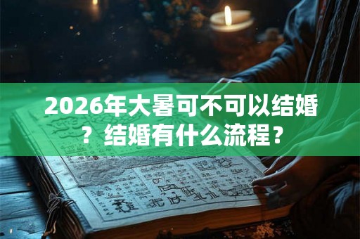 2026年大暑可不可以结婚？结婚有什么流程？