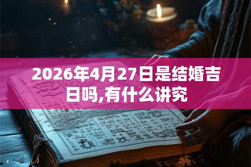 2026年4月27日是结婚吉日吗,有什么讲究