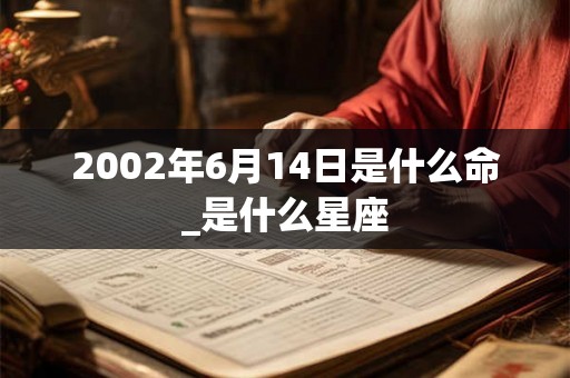 2002年6月14日是什么命_是什么星座