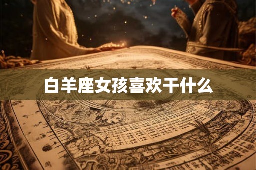 白羊座女孩喜欢干什么