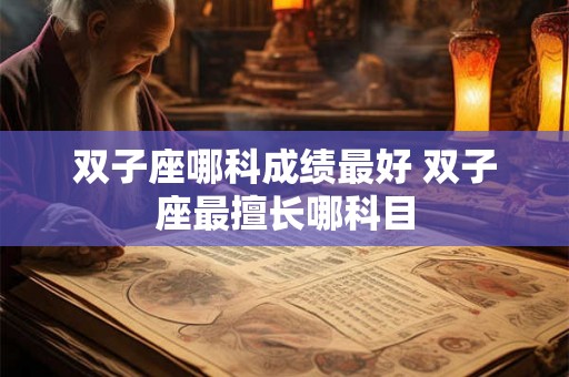 双子座哪科成绩最好 双子座最擅长哪科目