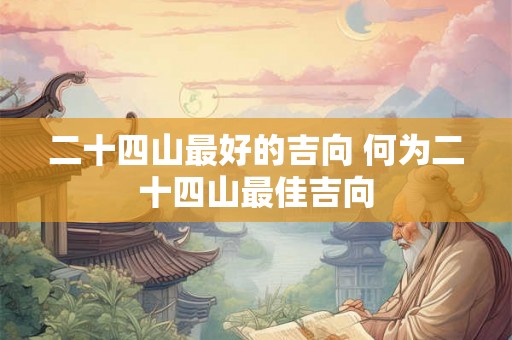 二十四山最好的吉向 何为二十四山最佳吉向