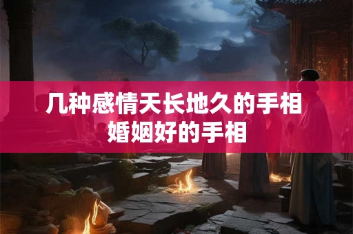 几种感情天长地久的手相 婚姻好的手相 几种感情天长地久的手相 婚姻好的手相