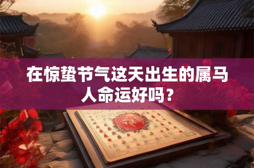 在惊蛰节气这天出生的属马人命运好吗？