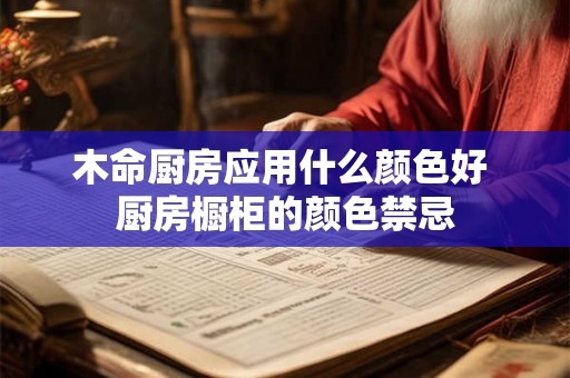 木命厨房应用什么颜色好 厨房橱柜的颜色禁忌 木命厨房应用什么颜色好 厨房橱柜的颜色禁忌