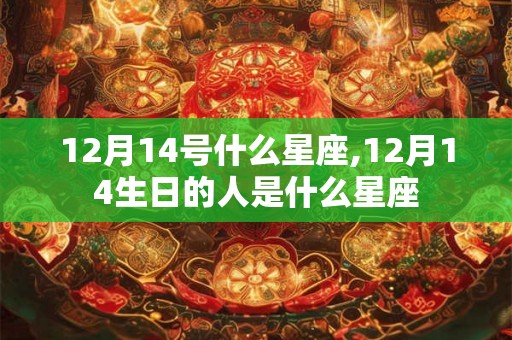 12月14号什么星座,12月14生日的人是什么星座