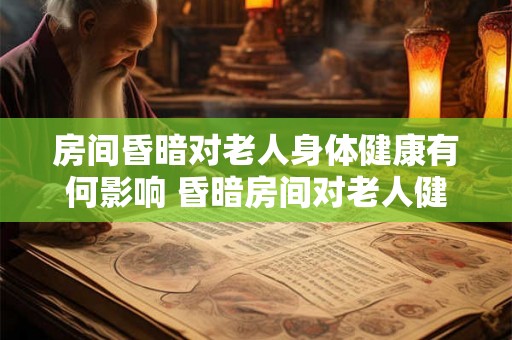 房间昏暗对老人身体健康有何影响 昏暗房间对老人健康有害吗