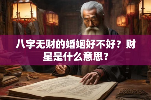 八字无财的婚姻好不好?财星是什么意思? 八字无财的婚姻好不好?财星是什么意思?