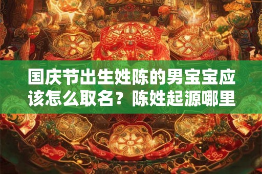 国庆节出生姓陈的男宝宝应该怎么取名？陈姓起源哪里？