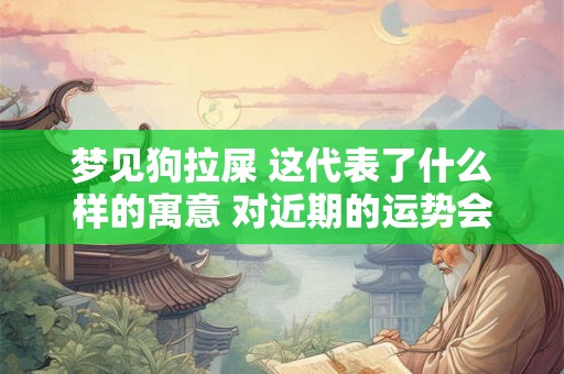 梦见狗拉屎 这代表了什么样的寓意 对近期的运势会有什么样的改变