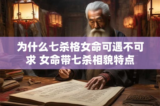 为什么七杀格女命可遇不可求 女命带七杀相貌特点