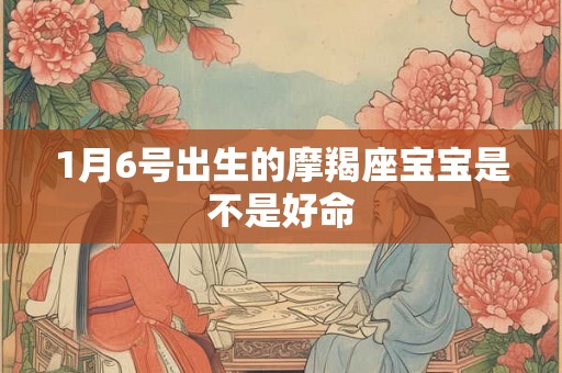 1月6号出生的摩羯座宝宝是不是好命