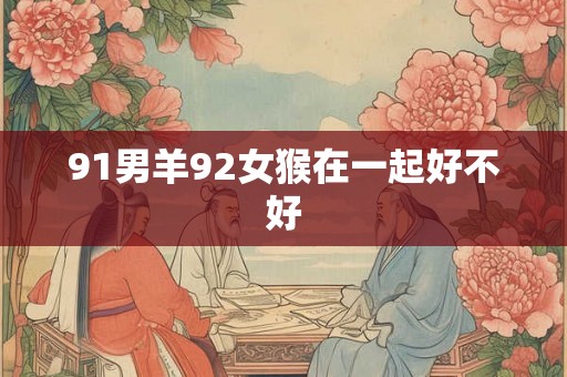 91男羊92女猴在一起好不好