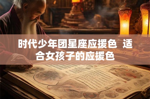 时代少年团星座应援色  适合女孩子的应援色